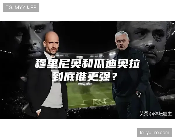 瓜迪奥拉再战穆里尼奥，战术博弈引爆焦点对决